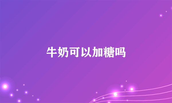 牛奶可以加糖吗