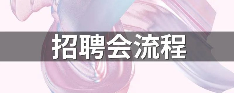 招聘会流程 招聘会流程介绍