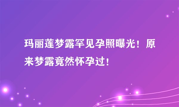 玛丽莲梦露罕见孕照曝光！原来梦露竟然怀孕过！