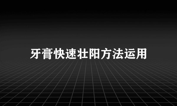 牙膏快速壮阳方法运用