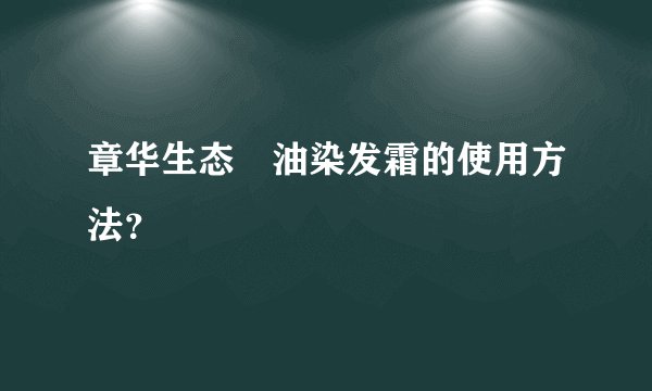 章华生态焗油染发霜的使用方法？