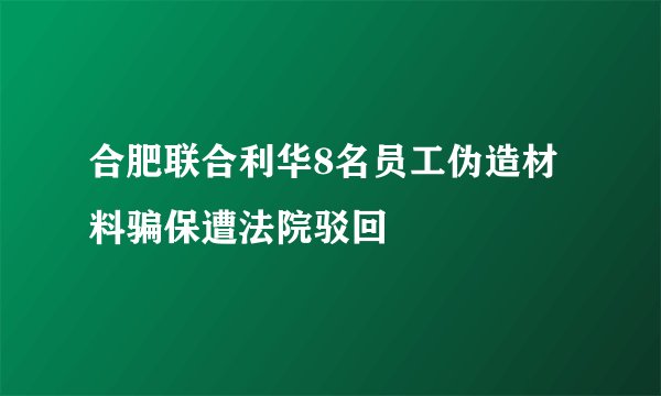 合肥联合利华8名员工伪造材料骗保遭法院驳回