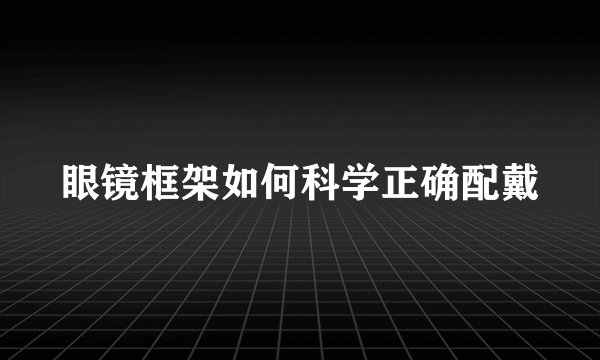 眼镜框架如何科学正确配戴