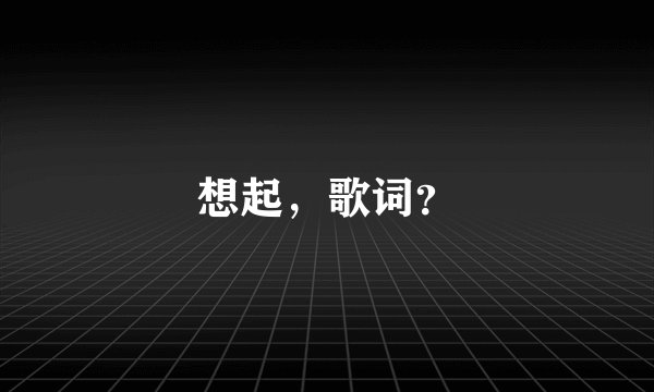 想起，歌词？