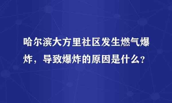 哈尔滨大方里社区发生燃气爆炸，导致爆炸的原因是什么？