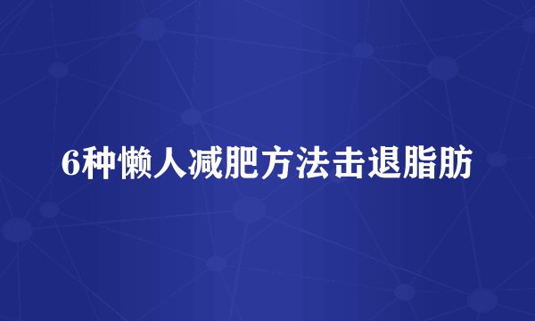 6种懒人减肥方法击退脂肪