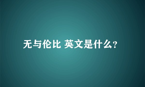 无与伦比 英文是什么？