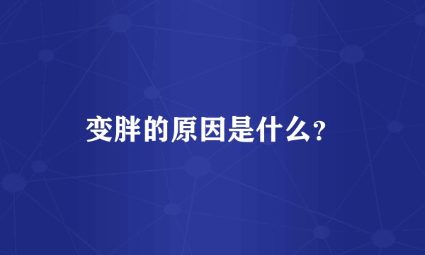 变胖的原因是什么？