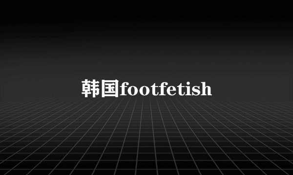 韩国footfetish