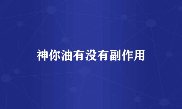 神你油有没有副作用