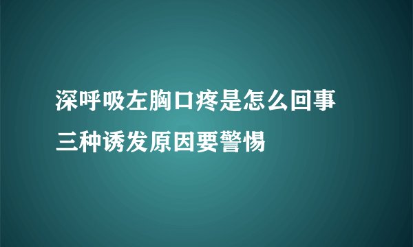 深呼吸左胸口疼是怎么回事 三种诱发原因要警惕