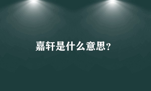嘉轩是什么意思？