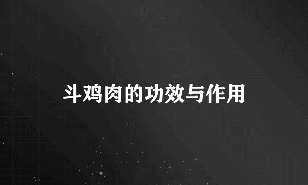 斗鸡肉的功效与作用