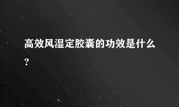 高效风湿定胶囊的功效是什么？
