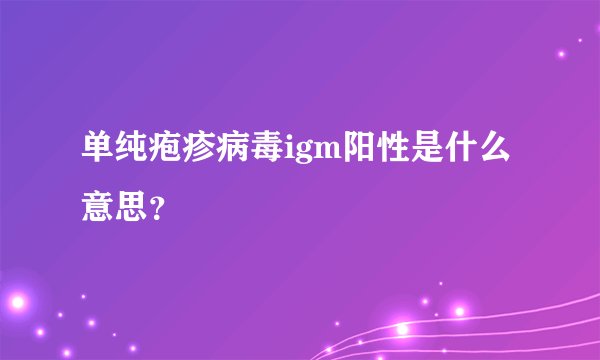 单纯疱疹病毒igm阳性是什么意思？