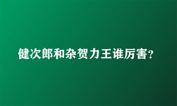 健次郎和杂贺力王谁厉害？