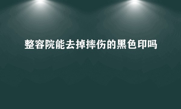 整容院能去掉摔伤的黑色印吗