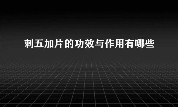 刺五加片的功效与作用有哪些