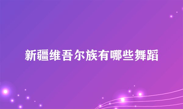新疆维吾尔族有哪些舞蹈