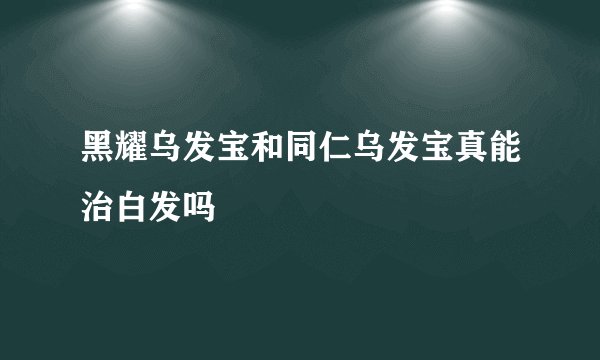 黑耀乌发宝和同仁乌发宝真能治白发吗