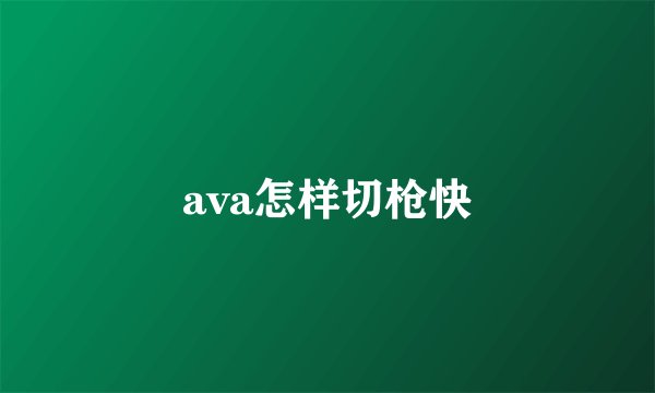 ava怎样切枪快
