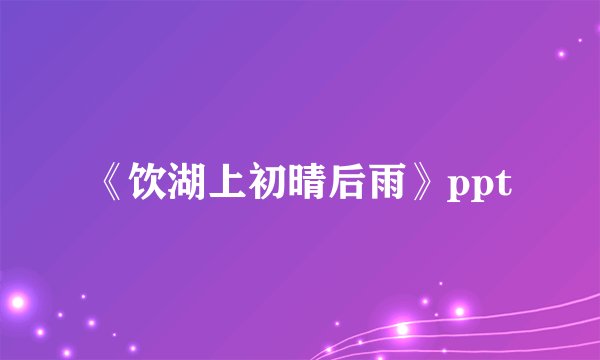 《饮湖上初晴后雨》ppt