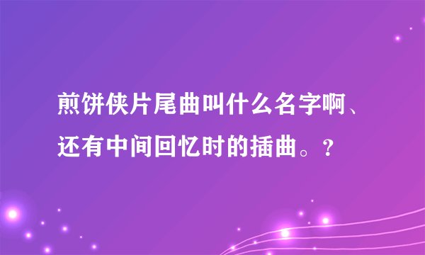 煎饼侠片尾曲叫什么名字啊、还有中间回忆时的插曲。？