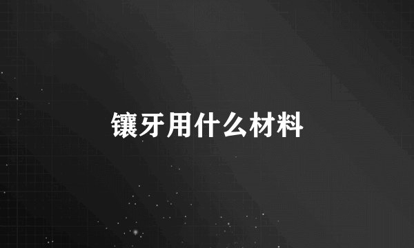 镶牙用什么材料