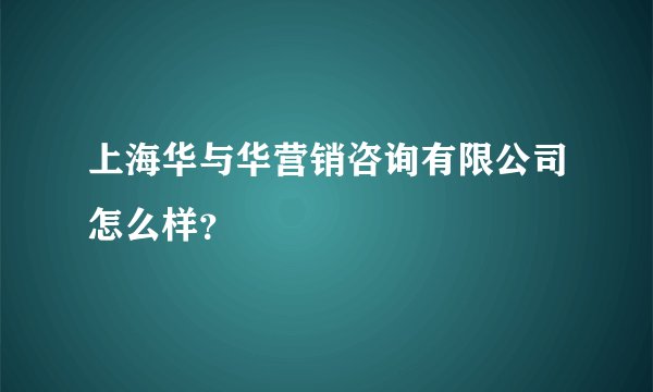 上海华与华营销咨询有限公司怎么样？