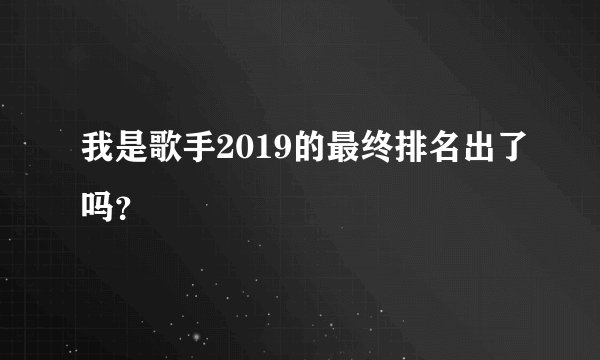 我是歌手2019的最终排名出了吗？