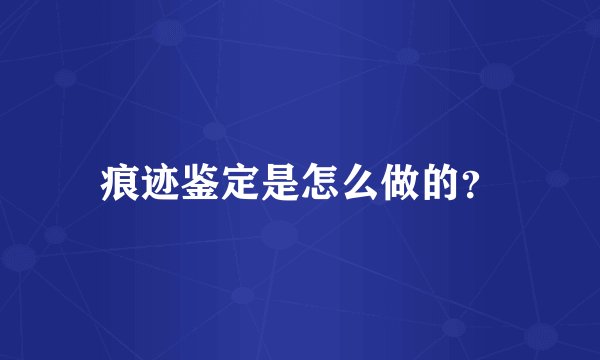 痕迹鉴定是怎么做的？