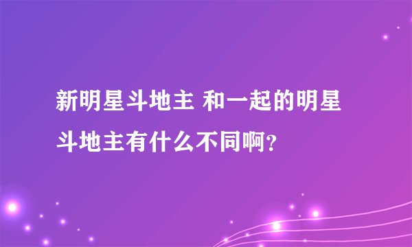 新明星斗地主 和一起的明星斗地主有什么不同啊？