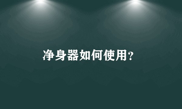 净身器如何使用？
