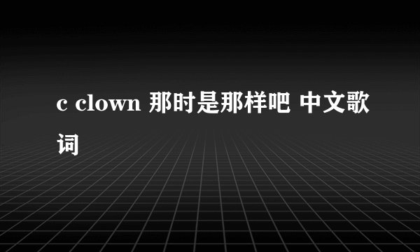 c clown 那时是那样吧 中文歌词