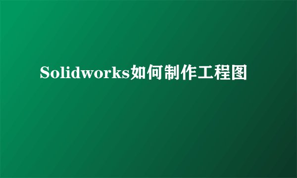 Solidworks如何制作工程图