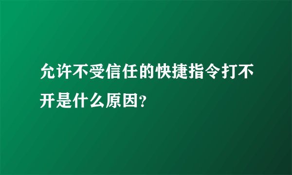 允许不受信任的快捷指令打不开是什么原因？