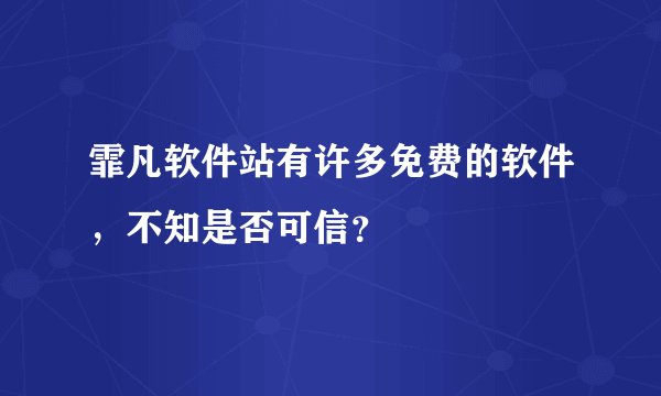 霏凡软件站有许多免费的软件，不知是否可信？