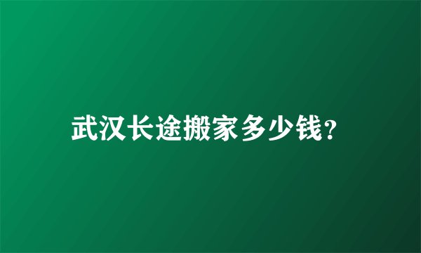 武汉长途搬家多少钱？