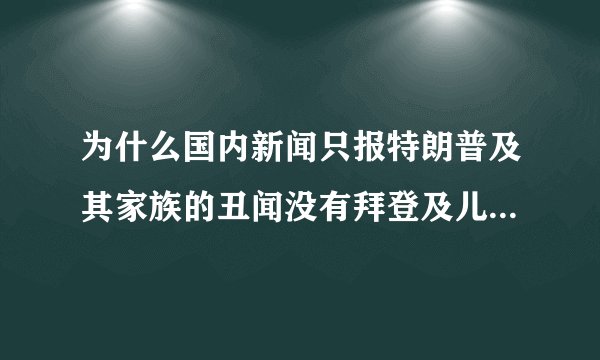为什么国内新闻只报特朗普及其家族的丑闻没有拜登及儿子的丑闻？