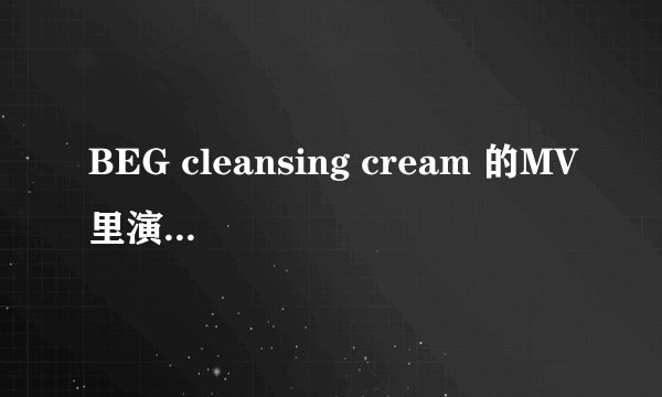 BEG cleansing cream 的MV里演的是什么意思 啊？