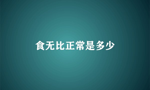 食无比正常是多少