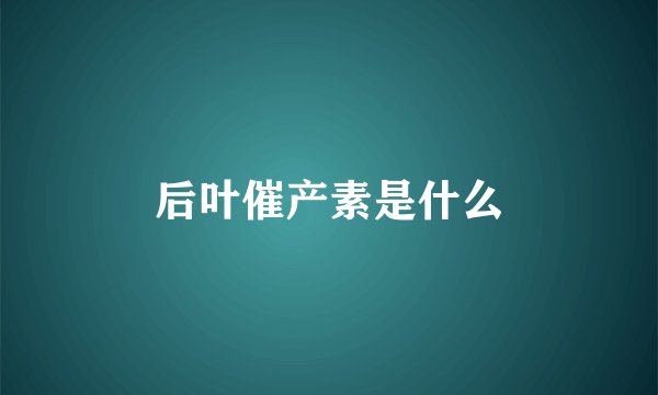后叶催产素是什么