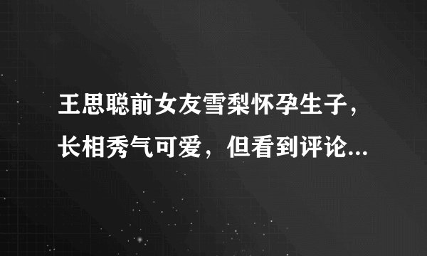 王思聪前女友雪梨怀孕生子，长相秀气可爱，但看到评论却令人寒心