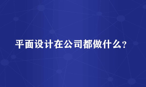 平面设计在公司都做什么？