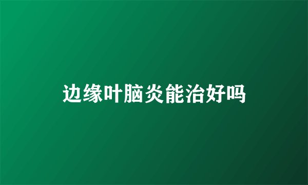 边缘叶脑炎能治好吗