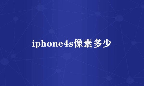 iphone4s像素多少