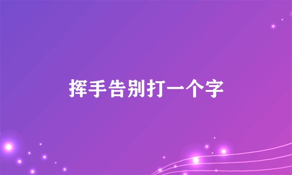 挥手告别打一个字