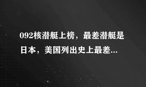 092核潜艇上榜，最差潜艇是日本，美国列出史上最差5型潜艇