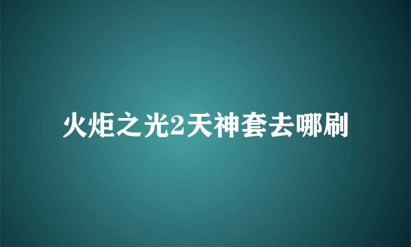 火炬之光2天神套去哪刷