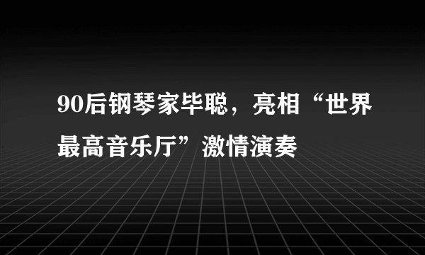 90后钢琴家毕聪，亮相“世界最高音乐厅”激情演奏